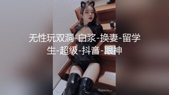 无性玩双洞-白浆-换妻-留学生-超级-抖音-眼神