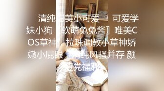 ❤️清纯甜美小可爱❤️可爱学妹小狗〖软萌兔兔酱〗唯美COS草神，拉珠调教小草神娇嫩小屁眼，清纯风骚并存 颜值党福利