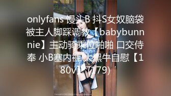 onlyfans 馒头B 抖S女奴脑袋被主人脚踩调教【babybunnnie】主动骑乘位啪啪 口交侍奉 小B塞内裤 大黑牛自慰【180v】 (179)