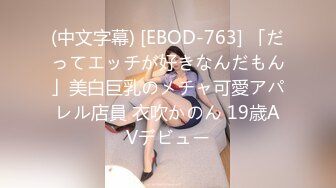 (中文字幕) [EBOD-763] 「だってエッチが好きなんだもん」美白巨乳のメチャ可愛アパレル店員 衣吹かのん 19歳AVデビュー