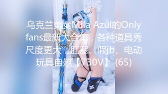 乌克兰美女Mila Azul的Onlyfans最新大合集，各种道具秀尺度更大，肛塞、假jb、电动玩具自慰【730V】 (65)