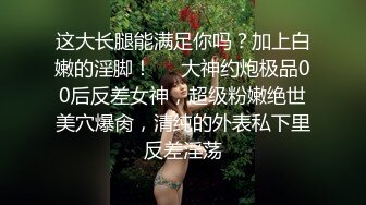 这大长腿能满足你吗？加上白嫩的淫脚！❤️大神约炮极品00后反差女神，超级粉嫩绝世美穴爆肏，清纯的外表私下里反差淫荡