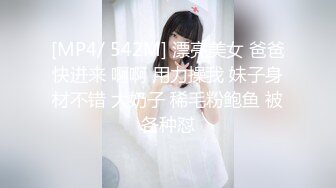 [MP4/ 542M] 漂亮美女 爸爸快进来 啊啊 用力操我 妹子身材不错 大奶子 稀毛粉鲍鱼 被各种怼