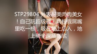 STP29804 外表甜美肉肉美女！自己玩超级骚！两根假屌嘴里吃一根，吸在墙上后入，地上骑坐深插到底