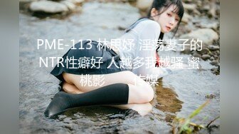 PME-113 林思妤 淫荡妻子的NTR性癖好 人越多我越骚 蜜桃影���传媒