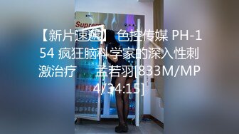 【新片速遞】 色控传媒 PH-154 疯狂脑科学家的深入性刺激治疗❤️孟若羽[833M/MP4/34:15]