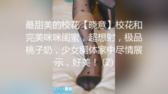 最甜美的校花【晓意】校花和完美咪咪闺蜜，超想射，极品桃子奶，少女胴体家中尽情展示，好美！ (2)