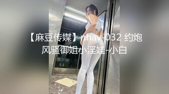 【麻豆传媒】nhav-032 约炮风骚御姐小淫娃-小白