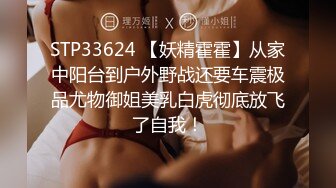 STP33624 【妖精霍霍】从家中阳台到户外野战还要车震极品尤物御姐美乳白虎彻底放飞了自我！