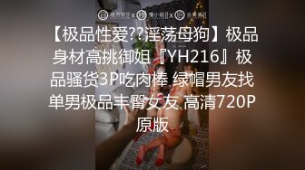 【极品性爱??淫荡母狗】极品身材高挑御姐『YH216』极品骚货3P吃肉棒 绿帽男友找单男极品丰臀女友 高清720P原版