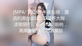 [MP4/ 562M] 午夜勾搭，酒店约黑丝御姐，D罩杯大胸，浓密阴毛，69毒龙交啪啪，高潮迭起香艳刺激露脸