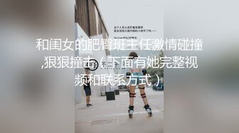 和闺女的肥臀班主任激情碰撞,狠狠撞击（下面有她完整视频和联系方式）