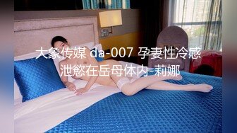 大象传媒 da-007 孕妻性冷感 泄慾在岳母体内-莉娜