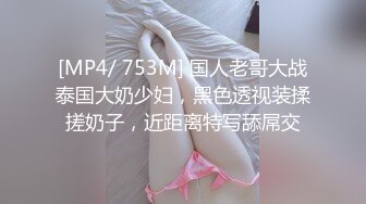 [MP4/ 753M] 国人老哥大战泰国大奶少妇，黑色透视装揉搓奶子，近距离特写舔屌交