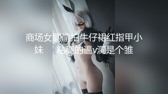 商场女厕偷拍牛仔裙红指甲小妹❤️粘稠的逼v洞是个雏