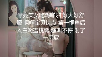 漂亮美女吃鸡啪啪 好大好舒服 啊啊宝贝快点 第一视角后入白嫩蜜桃臀 骚叫不停 射了一屁屁