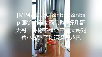 [MP4/ 1.16G]&nbsp;&nbsp;眼镜小美女露脸群P好几哥大哥，身材不错让三个大哥对着小嘴奶子和逼逼撸鸡巴