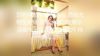 STP34259 糖心Vlog 顶级尤物反差婊 清纯学姐口技展示 连续中出两次学姐的骚穴 冉冉学姐