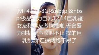 [MP4/ 1.58G]&nbsp;&nbsp;极品暴力巨乳12.14巨乳骚女友和男友激情啪啪 无套暴力抽插淫声浪叫不止 操的巨乳乱颤 连操两炮干尿了