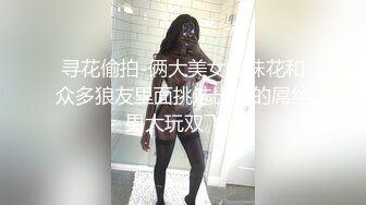 寻花偷拍-俩大美女姐妹花和众多狼友里面挑选出来的屌丝男大玩双飞…