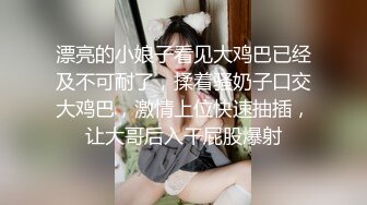 漂亮的小娘子看见大鸡巴已经及不可耐了，揉着骚奶子口交大鸡巴，激情上位快速抽插，让大哥后入干屁股爆射