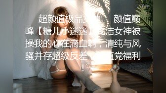 ❤️超颜值极品女神❤️颜值巅峰【糖儿小迷迷】纯洁女神被操我的心在滴血啊，清纯与风骚并存超级反差，颜值党福利！