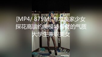 [MP4/ 879M] 专攻良家少女探花高端约啪模特身材的气质大学生兼职美女