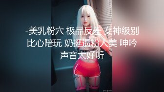 -美乳粉穴 极品反差 女神级别比心陪玩 奶挺逼粉人美 呻吟声音太好听