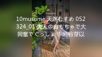 10musume 天然むすめ 052324_01 大人のおもちゃで大興奮でぐっしょり 渋谷芽以