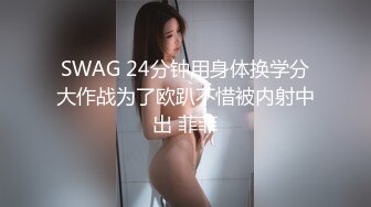 SWAG 24分钟用身体换学分大作战为了欧趴不惜被内射中出 菲菲