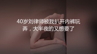 40岁刘律师被我扒开内裤玩弄，大半夜的又想要了