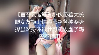 《萤石云破解》小伙带着大长腿女友换上情趣黑丝各种姿势操虽然身体很壮可能太虚了鸡巴不顶用