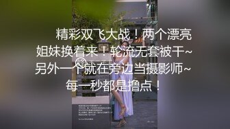 ❤️精彩双飞大战！两个漂亮姐妹换着来！轮流无套被干~另外一个就在旁边当摄影师~ 每一秒都是撸点！