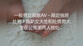 一般男女观察AV～限定独居处男！跑趴女大生和处男男大生在公寓里两人独处…