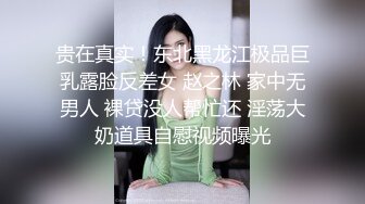 贵在真实！东北黑龙江极品巨乳露脸反差女 赵之林 家中无男人 裸贷没人帮忙还 淫荡大奶道具自慰视频曝光