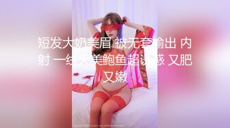 短发大奶美眉 被无套输出 内射 一线天美鲍鱼超诱惑 又肥又嫩