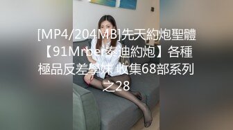 [MP4/204MB]先天約炮聖體【91Mrber泰迪約炮】各種極品反差學妹 收集68部系列之28