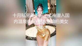 十月私房最新流出大神潜入国内温泉会所-更衣室偷拍美女的裸体