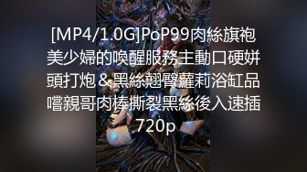 [MP4/1.0G]PoP99肉絲旗袍美少婦的喚醒服務主動口硬姘頭打炮＆黑絲翹臀蘿莉浴缸品嚐親哥肉棒撕裂黑絲後入速插 720p