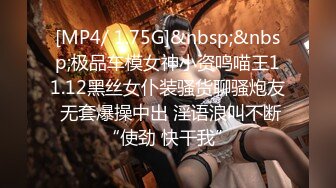 [MP4/ 1.75G]&nbsp;&nbsp;极品车模女神小资鸣喵王11.12黑丝女仆装骚货聊骚炮友 无套爆操中出 淫语浪叫不断“使劲 快干我”