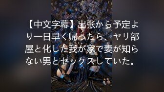 【中文字幕】出张から予定より一日早く帰ったら、ヤリ部屋と化した我が家で妻が知らない男とセックスしていた。