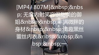 [MP4/ 807M]&nbsp;&nbsp; 无套内射笑容很甜美的御姐&nbsp;&nbsp;丰满微胖的身材&nbsp;&nbsp;情趣黑丝蕾丝内衣&nbsp;&nbsp;&nbsp;&nbsp;一