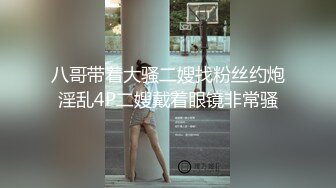 八哥带着大骚二嫂找粉丝约炮淫乱4P二嫂戴着眼镜非常骚