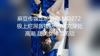 麻豆传媒正统新作 MD272 极上烂屌救援队 肏淫穴深处高潮 甜美女神温芮欣