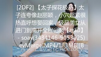 [2DF2] 【太子探花极品】太子连夸像赵丽颖，小穴超紧很热直呼想娶回家，极品美女从进门到离开全程记录【水印】 - soav(3434146-9053025)_evMerge[MP4/183MB][B