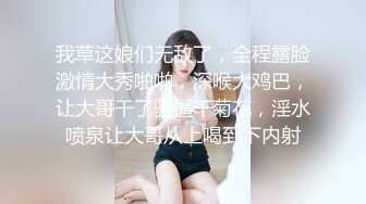 我草这娘们无敌了，全程露脸激情大秀啪啪，深喉大鸡巴，让大哥干了骚逼干菊花，淫水喷泉让大哥从上喝到下内射