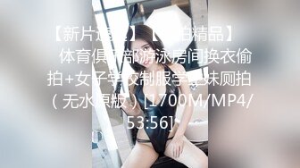 【新片速遞】【偷拍精品】❤️体育俱乐部游泳房间换衣偷拍+女子学校制服学生妹厕拍（无水原版）[1700M/MP4/53:56]