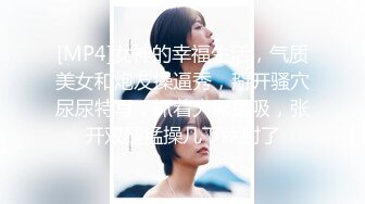 [MP4]女神的幸福生活，气质美女和炮友操逼秀，掰开骚穴尿尿特写，抓着大屌猛吸，张开双腿猛操几下就射了