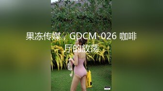 果冻传媒，GDCM-026 咖啡厅的放荡