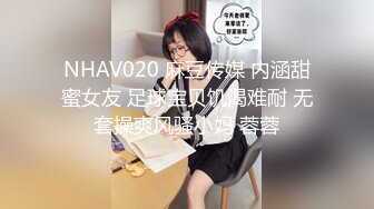 NHAV020 麻豆传媒 内涵甜蜜女友 足球宝贝饥渴难耐 无套操爽风骚小妈 蓉蓉